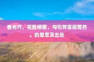 春光巧，花脸柳腰，勾引芳菲闹莺燕。的意思及出处