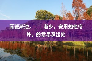 蒲鞭渐弛，＿＿渐少，安用知他帘外。的意思及出处