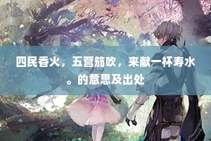 四民香火，五营笳吹，来献一杯寿水。的意思及出处