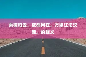 乘槎归去，成都何在，万里江沱汉漾。的释义