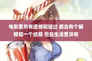 电影里所有遗憾和错过 都会有个解释和一个结局 但是生活里没有