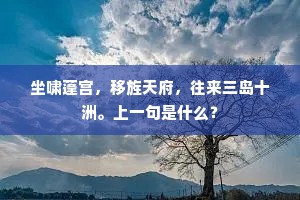 坐啸蓬宫，移旌天府，往来三岛十洲。上一句是什么？