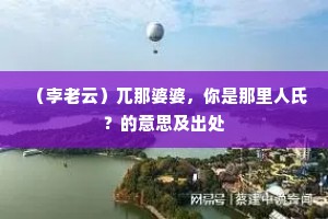 （孛老云）兀那婆婆，你是那里人氏？的意思及出处