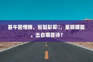 甚午困懵腾，髻鬟髟妥鬌，星眼朦胧。出自哪首诗？