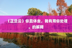 （正旦云）你且休去，我有用你处哩。的解释