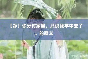 ［净］你分付家里，只说我学中去了。的释义
