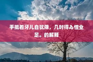 手抵着牙儿自犹豫，几时得ゐ惶业足。的解释