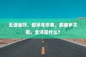 无语嗟吁，却早年华莫，那堪岁又徂。全诗是什么？