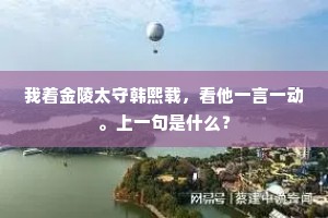 我着金陵太守韩熙载，看他一言一动。上一句是什么？