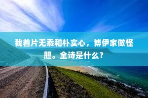 我着片无忝和朴实心，博伊家做怪胆。全诗是什么？