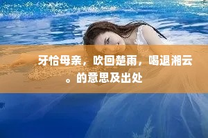 　　牙恰母亲，吹回楚雨，喝退湘云。的意思及出处