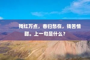 　　残红万点，春归愁在，钱苦情甜。上一句是什么？