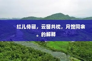 　　红儿侍寝，云窗共枕，月馆同衾。的解释