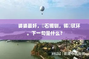 　　婆婆最奸，石镯钏，锡钗环。下一句是什么？