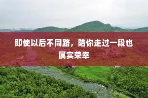 即使以后不同路，陪你走过一段也属实荣幸