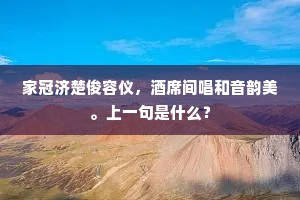 家冠济楚俊容仪，酒席间唱和音韵美。上一句是什么？