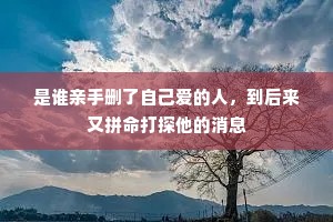 是谁亲手删了自己爱的人，到后来又拼命打探他的消息