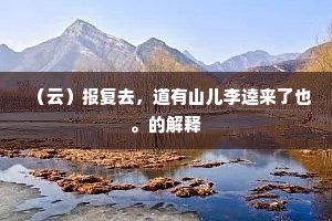 （云）报复去，道有山儿李逵来了也。的解释