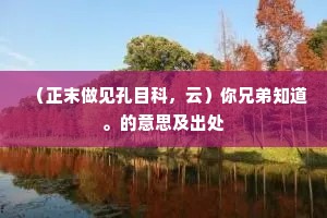 （正末做见孔目科，云）你兄弟知道。的意思及出处