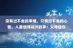 没有过不去的事情，只有过不去的心情。人最值得高兴的事：父母健在、知己两三、盗不走的爱人。其他都是假象，别太计较