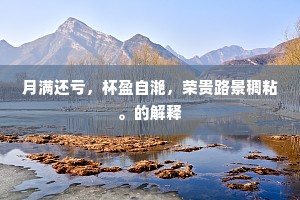 月满还亏，杯盈自滟，荣贵路景稠粘。的解释