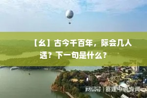 　　【幺】古今千百年，际会几人遇？下一句是什么？