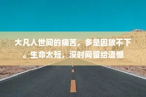 大凡人世间的痛苦，多是因放不下。生命太短，没时间留给遗憾
