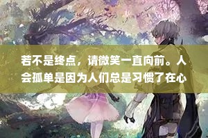 若不是终点，请微笑一直向前。人会孤单是因为人们总是习惯了在心里铸造城墙，而不是架桥