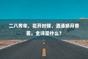 二八芳年，花开时候，酒添娇月带羞。全诗是什么？