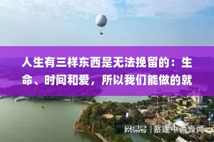 人生有三样东西是无法挽留的：生命、时间和爱，所以我们能做的就是去珍惜