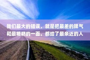 我们最大的错误，就是把最差的脾气和最糟糕的一面，都给了最亲近的人