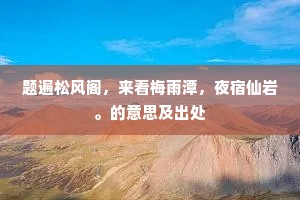 题遍松风阁，来看梅雨潭，夜宿仙岩。的意思及出处