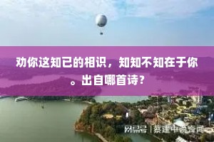 劝你这知已的相识，知知不知在于你。出自哪首诗？