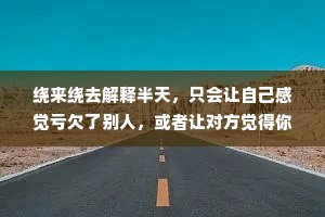 绕来绕去解释半天，只会让自己感觉亏欠了别人，或者让对方觉得你亏欠了他，徒增出许多烦恼