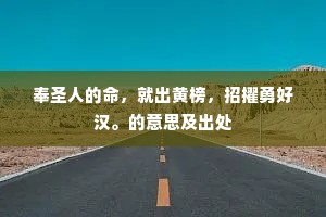 奉圣人的命，就出黄榜，招擢勇好汉。的意思及出处