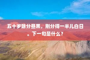 五十岁除分昼黑，刚分得一半儿白日。下一句是什么？
