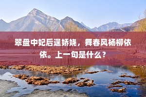 翠盘中妃后逞娇娆，舞春风杨柳依依。上一句是什么？