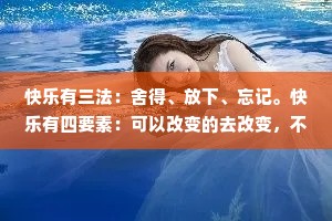 快乐有三法：舍得、放下、忘记。快乐有四要素：可以改变的去改变，不可改变的去改善，不能改善的去承担，不能承担的就放下