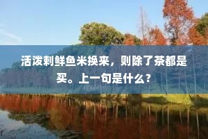 活泼剌鲜鱼米换来，则除了茶都是买。上一句是什么？