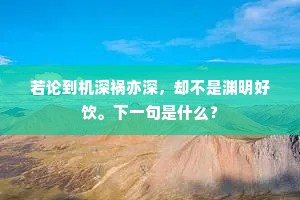 若论到机深祸亦深，却不是渊明好饮。下一句是什么？