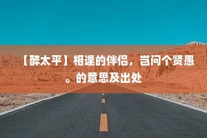 【醉太平】相逢的伴侣，岂问个贤愚。的意思及出处