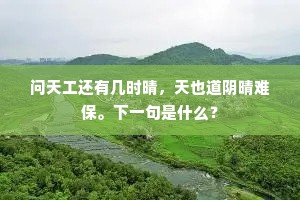 问天工还有几时晴，天也道阴晴难保。下一句是什么？