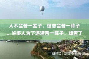 人不会苦一辈子，但总会苦一阵子。许多人为了逃避苦一阵子，却苦了一辈子