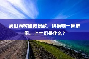 满山满树幽微景致，锦模糊一带屏围。上一句是什么？