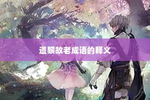 遗黎故老成语的释义