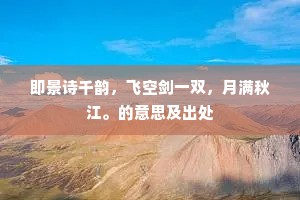 即景诗千韵，飞空剑一双，月满秋江。的意思及出处