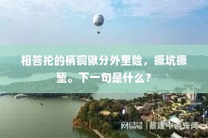 相答抡的柄铜锹分外里险，撅坑撅堑。下一句是什么？
