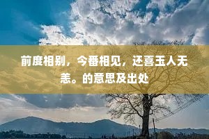 前度相别，今番相见，还喜玉人无恙。的意思及出处