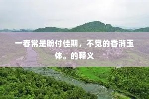 一春常是盼付佳期，不觉的香消玉体。的释义