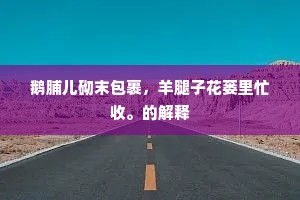 鹅脯儿砌末包裹，羊腿子花蒌里忙收。的解释